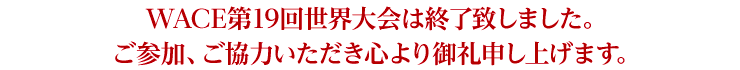 WACE第19回世界大会は終了致しました。ご参加、ご協力いただき心より御礼申し上げます